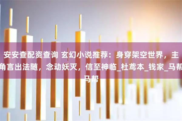 安安查配资查询 玄幻小说推荐：身穿架空世界，主角言出法随，念动妖灭，信至神临_杜鸢本_钱家_马帮