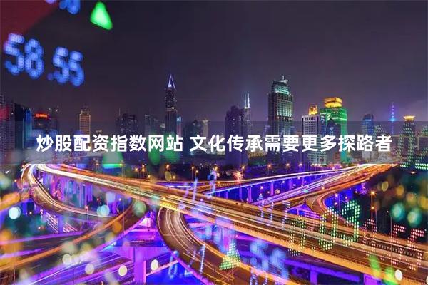 炒股配资指数网站 文化传承需要更多探路者