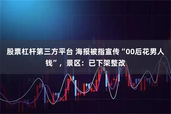 股票杠杆第三方平台 海报被指宣传“00后花男人钱”，景区：已下架整改